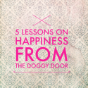 5 Lessons on happiness from the doggy door