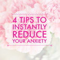 4 Tips to instantly reduce your anxiety