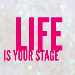 Life is your stage