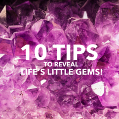 10 tips to reveal life’s little gems!