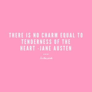 There is no charm equal to tenderness of the Heart – Jane Austen